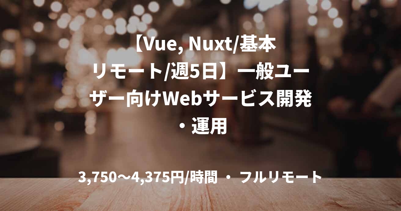 【Vue, Nuxt/基本リモート/週5日】一般ユーザー向けWebサービス開発・運用