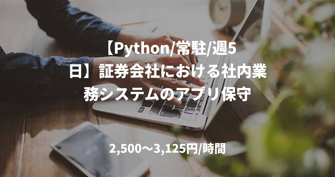 【Python/常駐/週5日】証券会社における社内業務システムのアプリ保守
