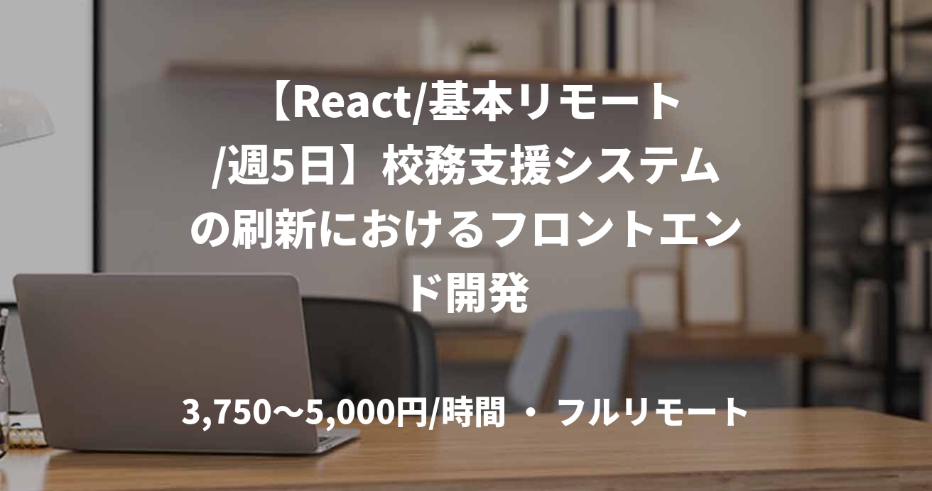 【React/基本リモート/週5日】校務支援システムの刷新におけるフロントエンド開発