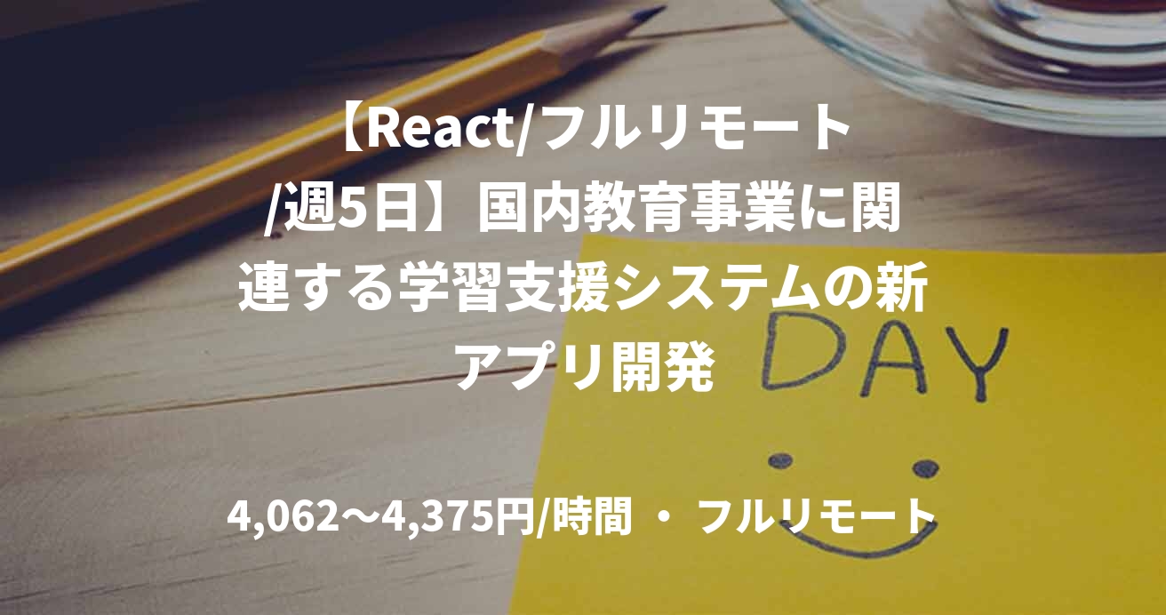 【React/フルリモート/週5日】国内教育事業に関連する学習支援システムの新アプリ開発
