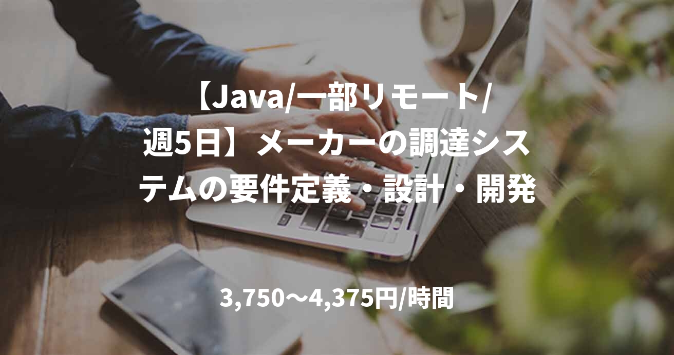 【Java/一部リモート/週5日】メーカーの調達システムの要件定義・設計・開発