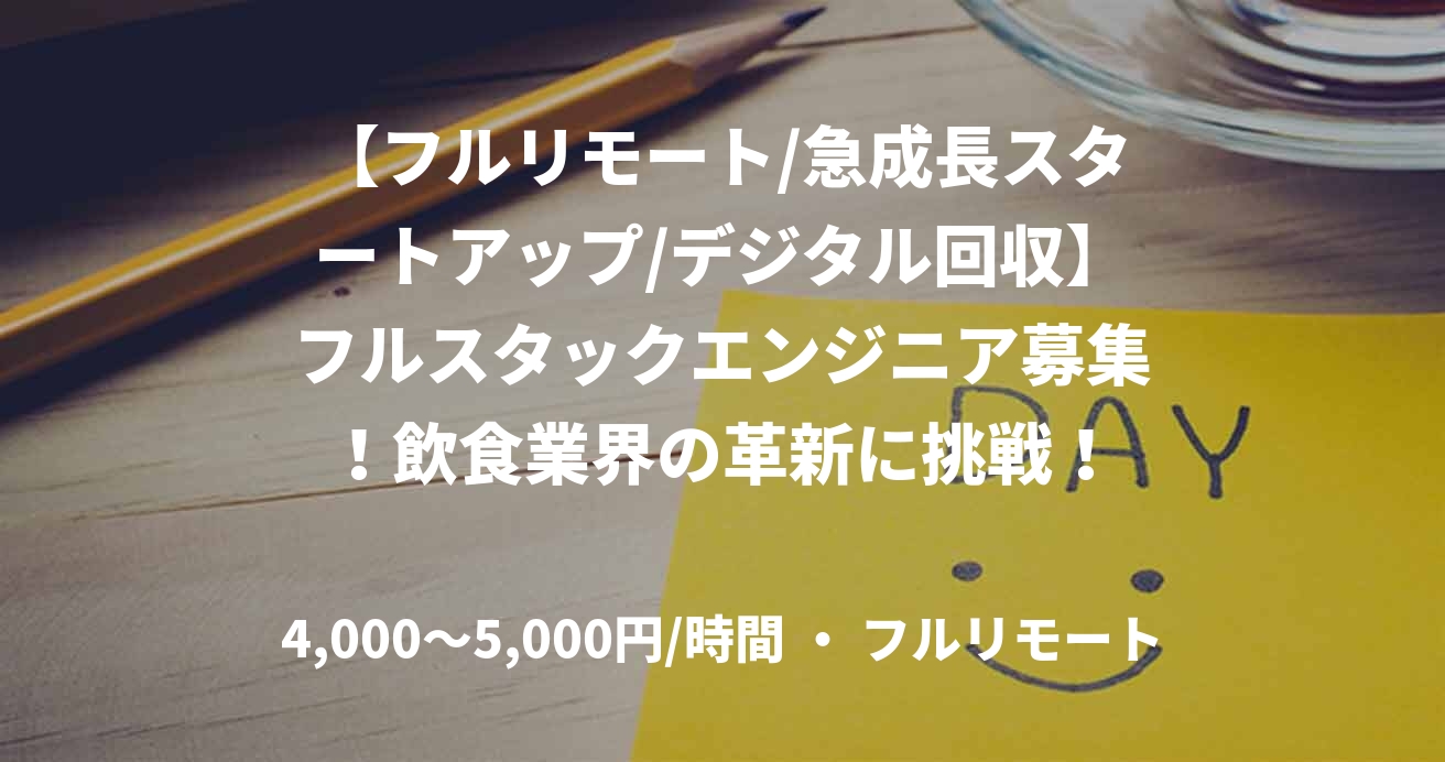 【フルリモート/急成長スタートアップ/デジタル回収】フルスタックエンジニア募集!飲食業界の革新に挑戦!