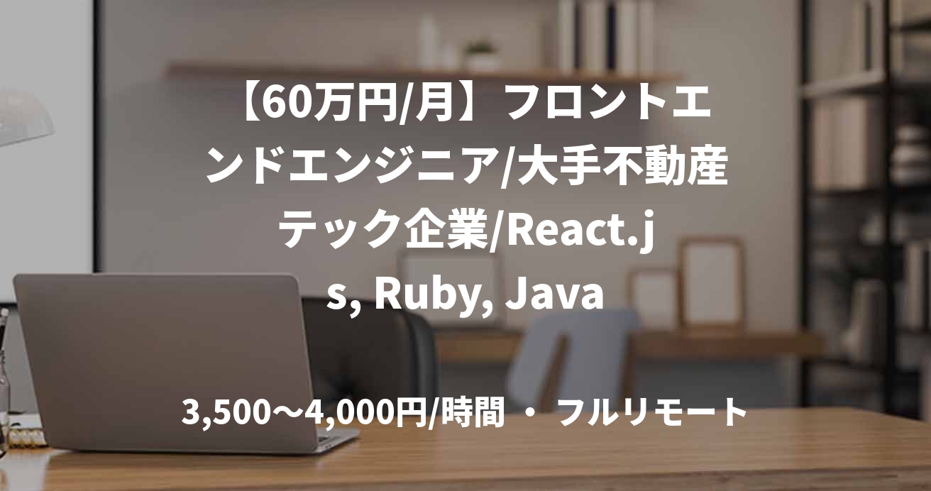【60万円/月】フロントエンドエンジニア/大手不動産テック企業/React.js, Ruby, Java Script/JOB47263