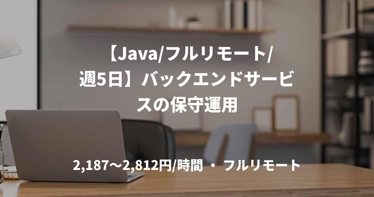 【Java/フルリモート/週5日】バックエンドサービスの保守運用
