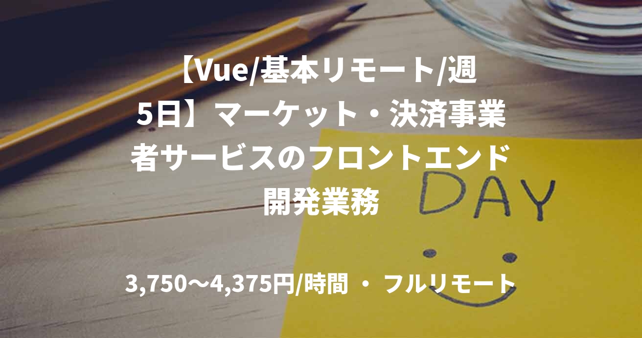 【Vue/基本リモート/週5日】マーケット・決済事業者サービスのフロントエンド開発業務