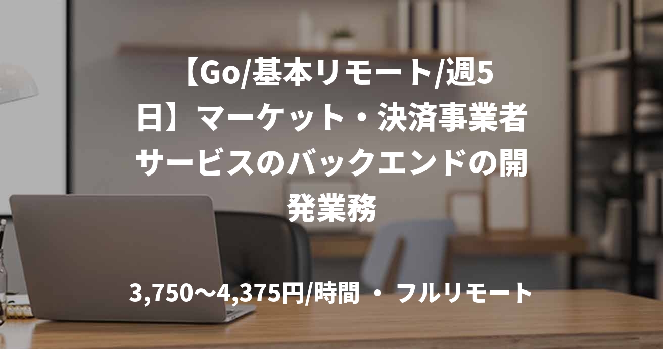 【Go/基本リモート/週5日】マーケット・決済事業者サービスのバックエンドの開発業務
