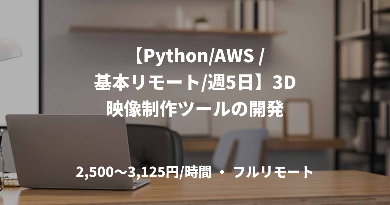 【Python/AWS /基本リモート/週5日】3D映像制作ツールの開発
