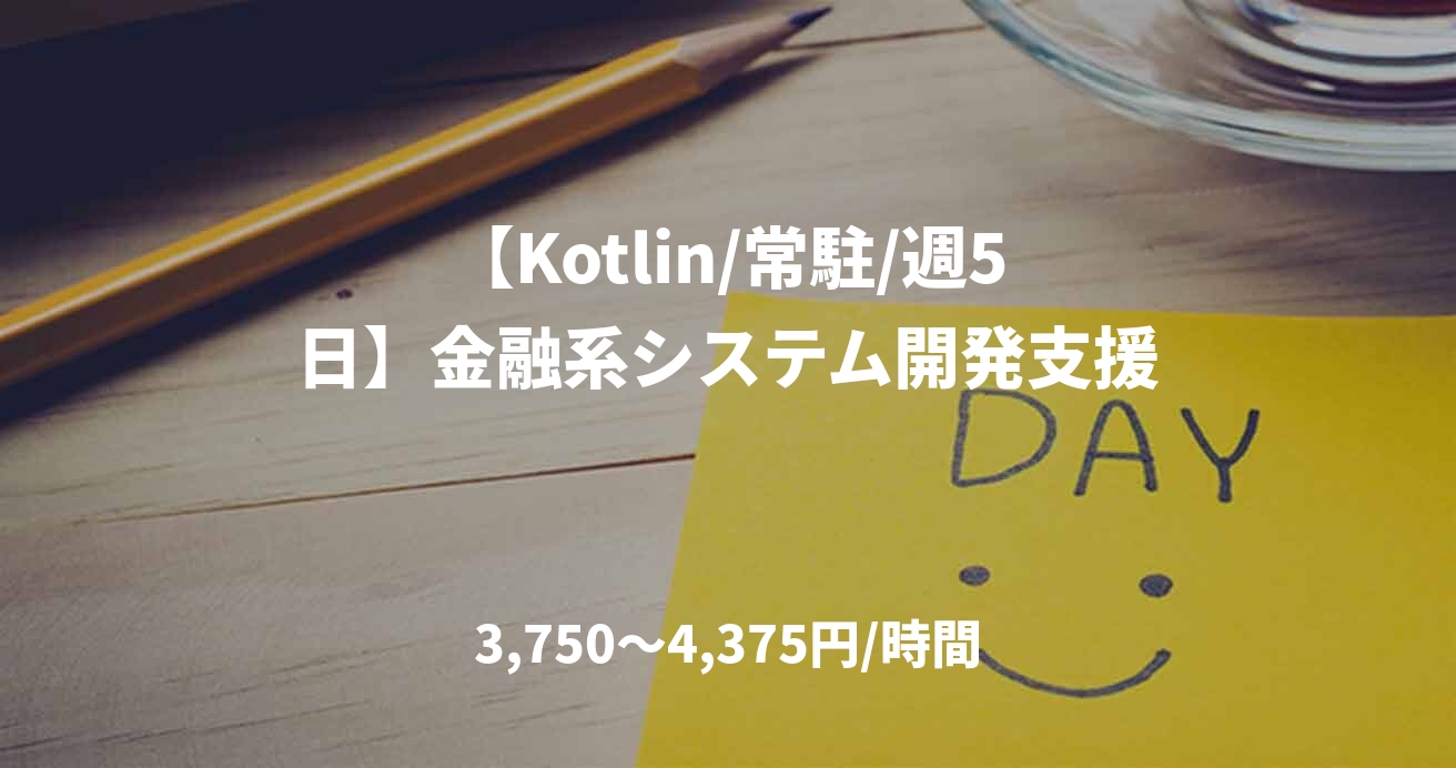 【Kotlin/常駐/週5日】金融系システム開発支援