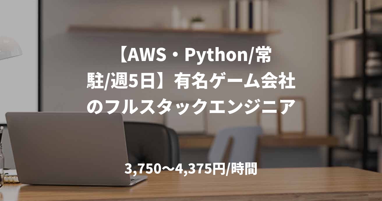 【AWS・Python/常駐/週5日】有名ゲーム会社のフルスタックエンジニア