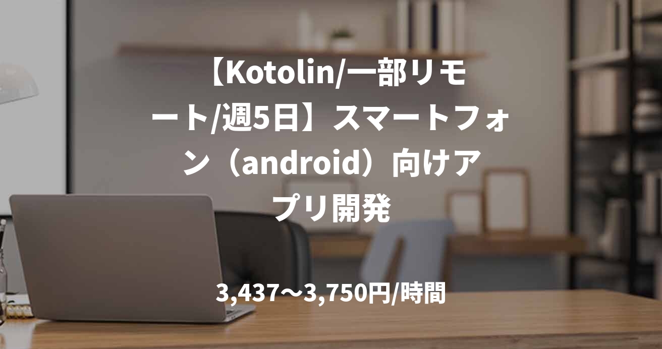 【Kotolin/一部リモート/週5日】スマートフォン（android）向けアプリ開発