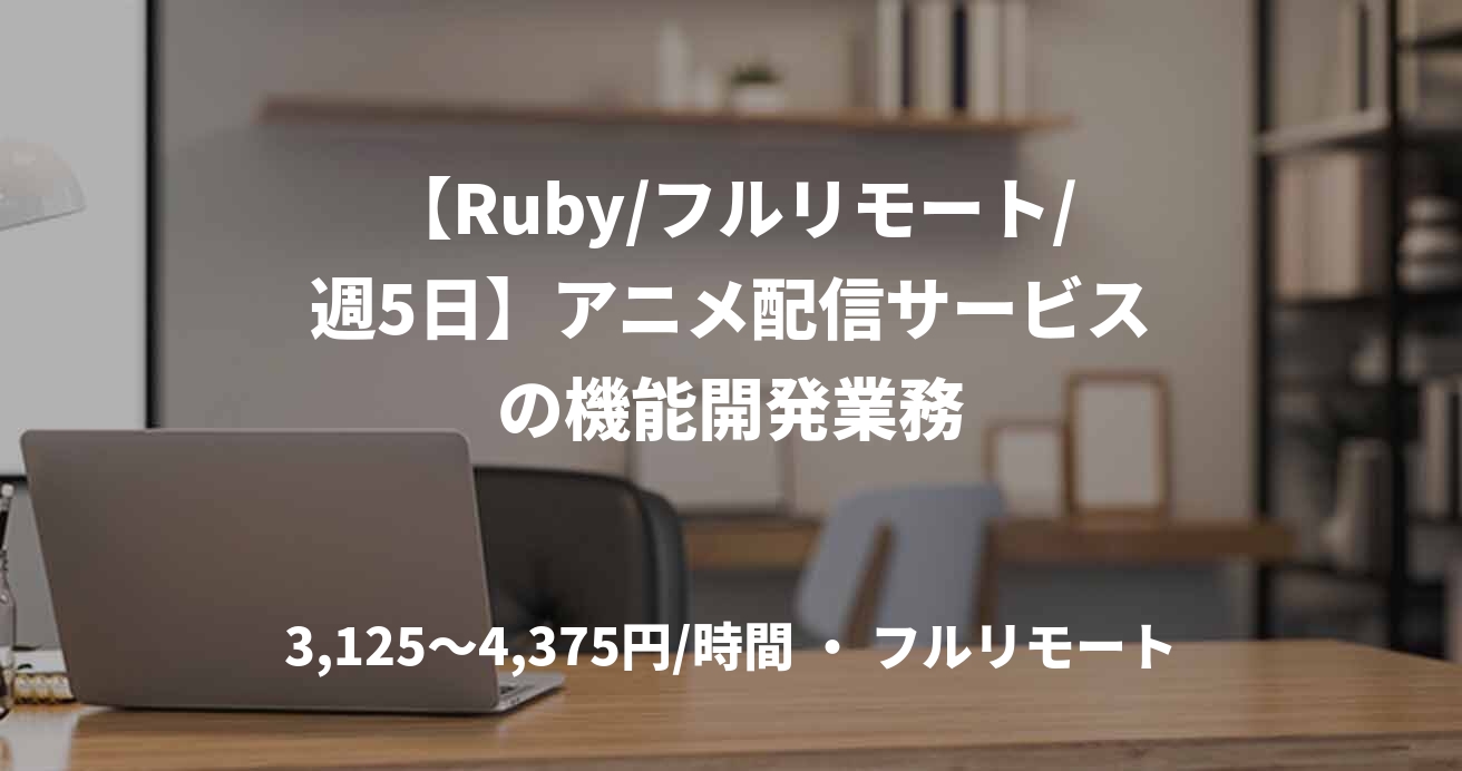 【Ruby/フルリモート/週5日】アニメ配信サービスの機能開発業務