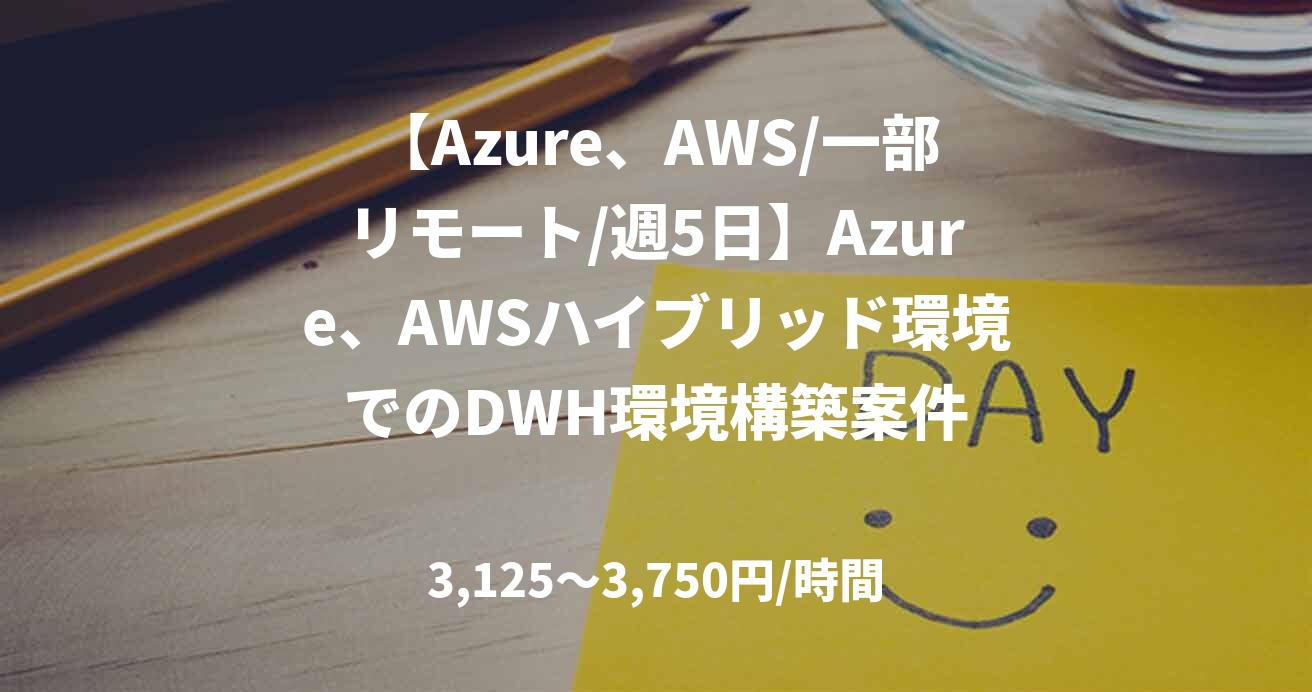 【Azure、AWS/一部リモート/週5日】Azure、AWSハイブリッド環境でのDWH環境構築案件