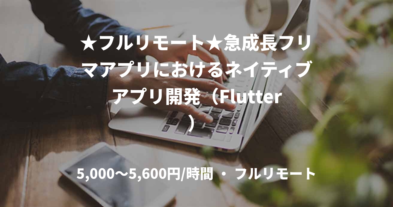 ★フルリモート★急成長フリマアプリにおけるネイティブアプリ開発（Flutter）