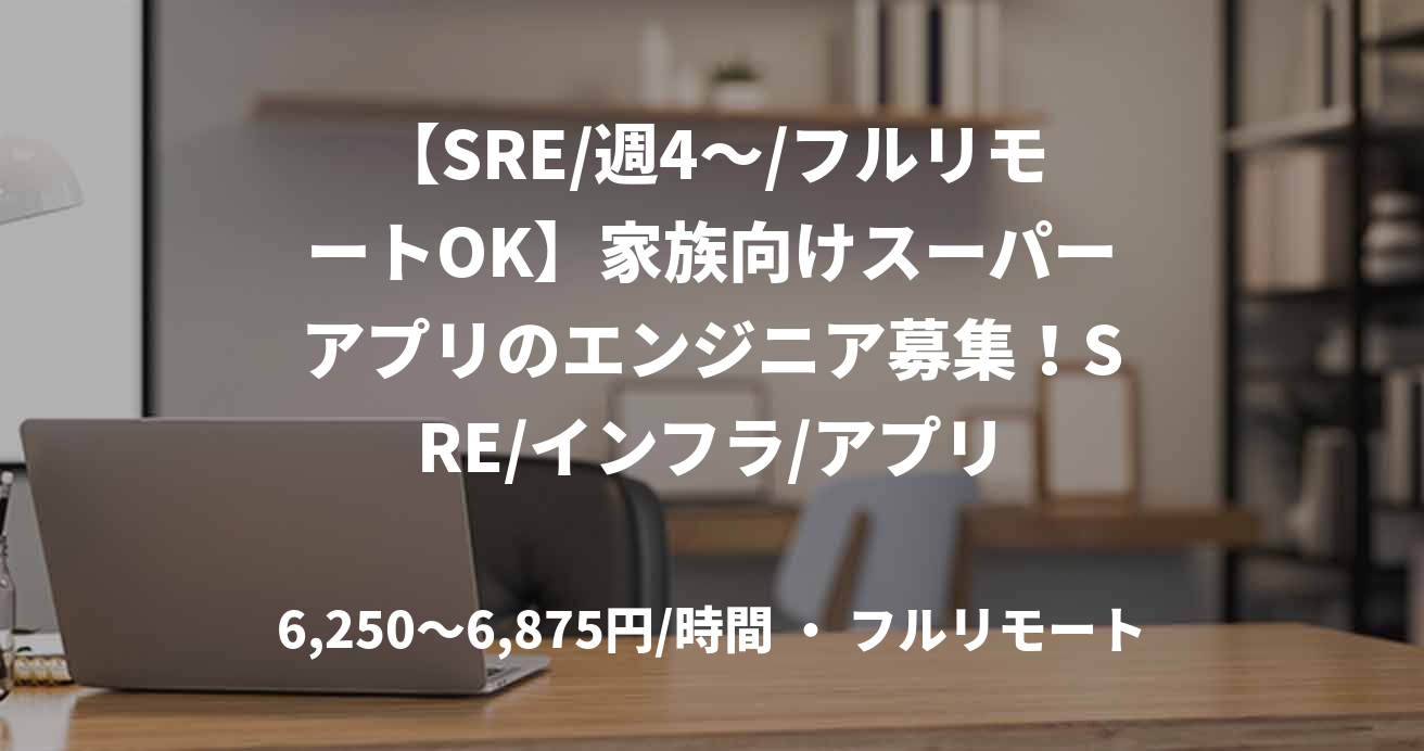 【SRE/週4~/フルリモートOK】家族向けスーパーアプリのエンジニア募集!SRE/インフラ/アプリ