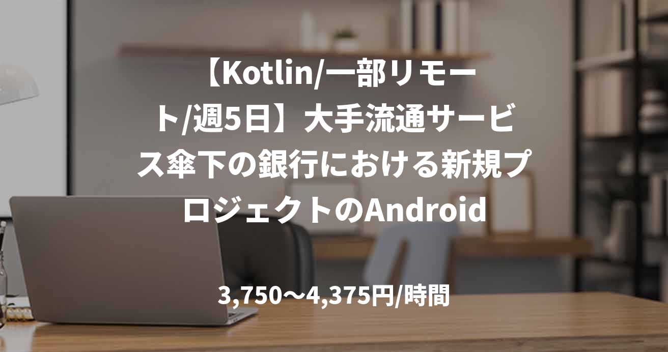 【Kotlin/一部リモート/週5日】大手流通サービス傘下の銀行における新規プロジェクトのAndroidエンジニア