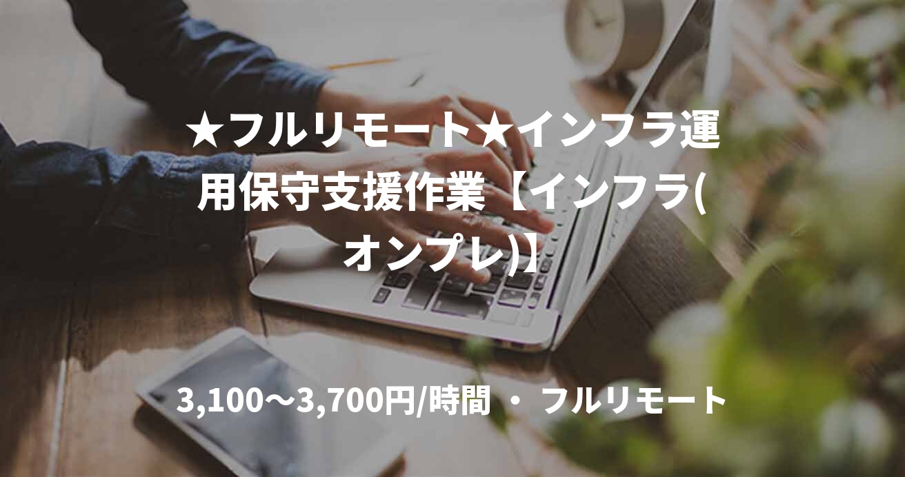 ★フルリモート★インフラ運用保守支援作業【インフラ(オンプレ)】