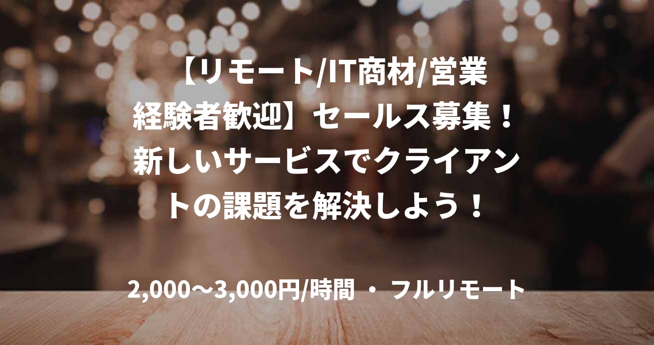【リモート/IT商材/営業経験者歓迎】セールス募集！新しいサービスでクライアントの課題を解決しよう！