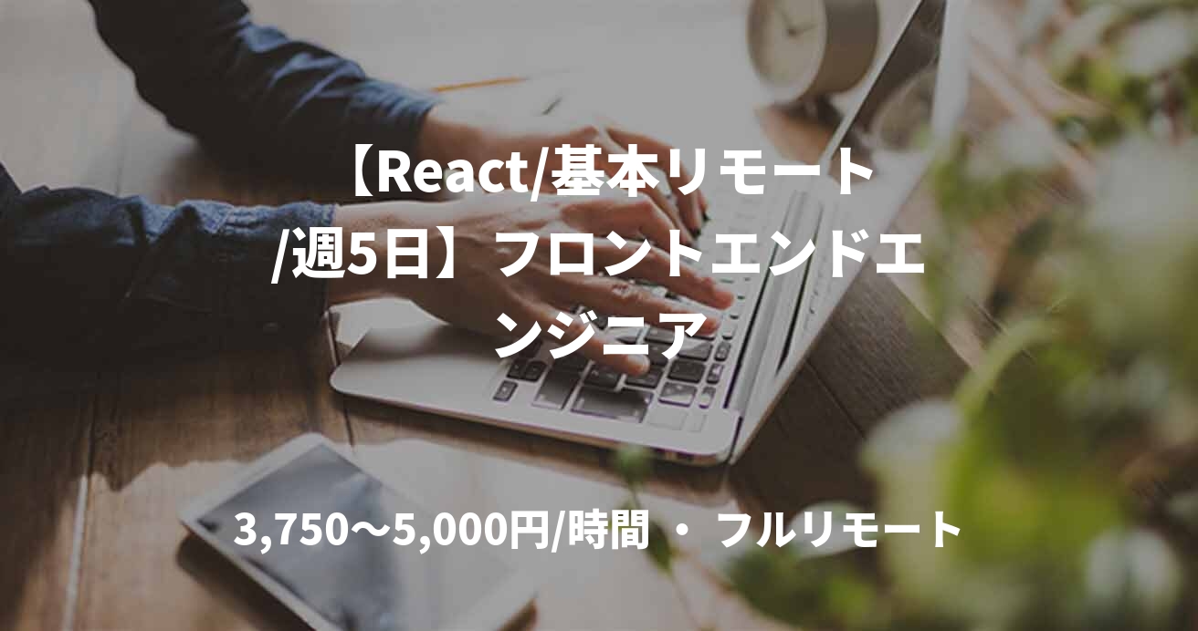【React/基本リモート/週5日】フロントエンドエンジニア