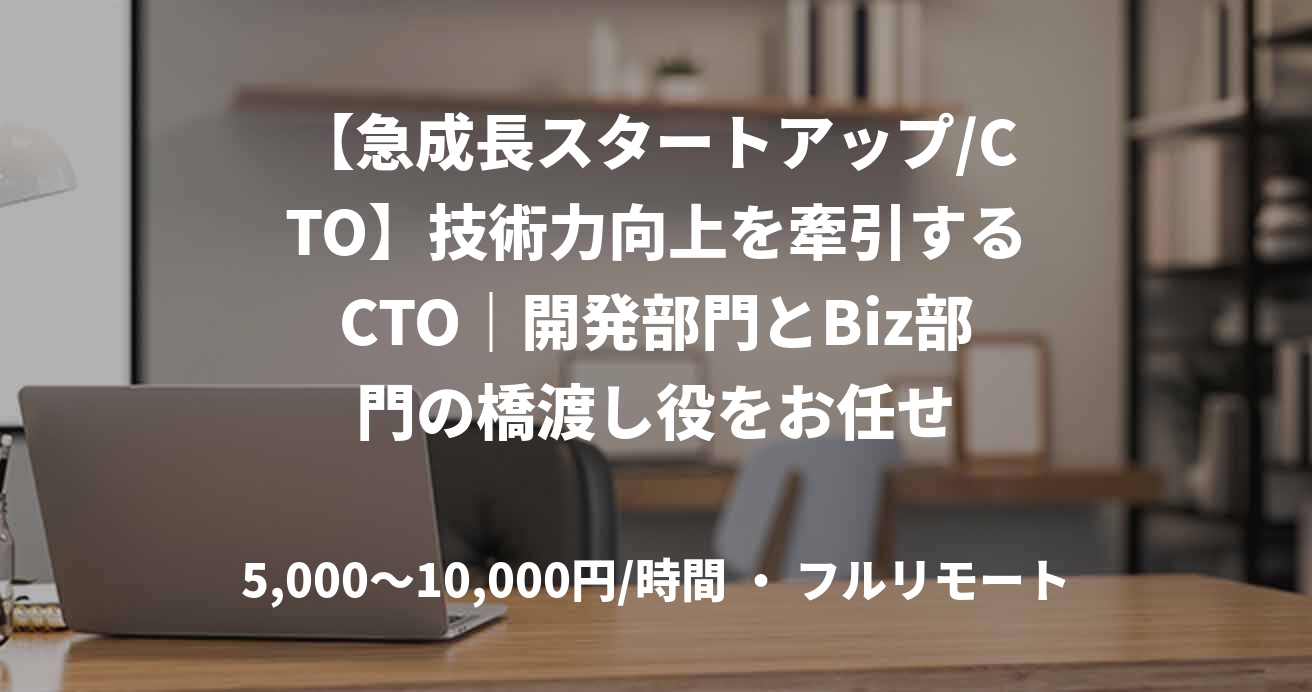 【急成長スタートアップ/CTO】技術力向上を牽引するCTO｜開発部門とBiz部門の橋渡し役をお任せ