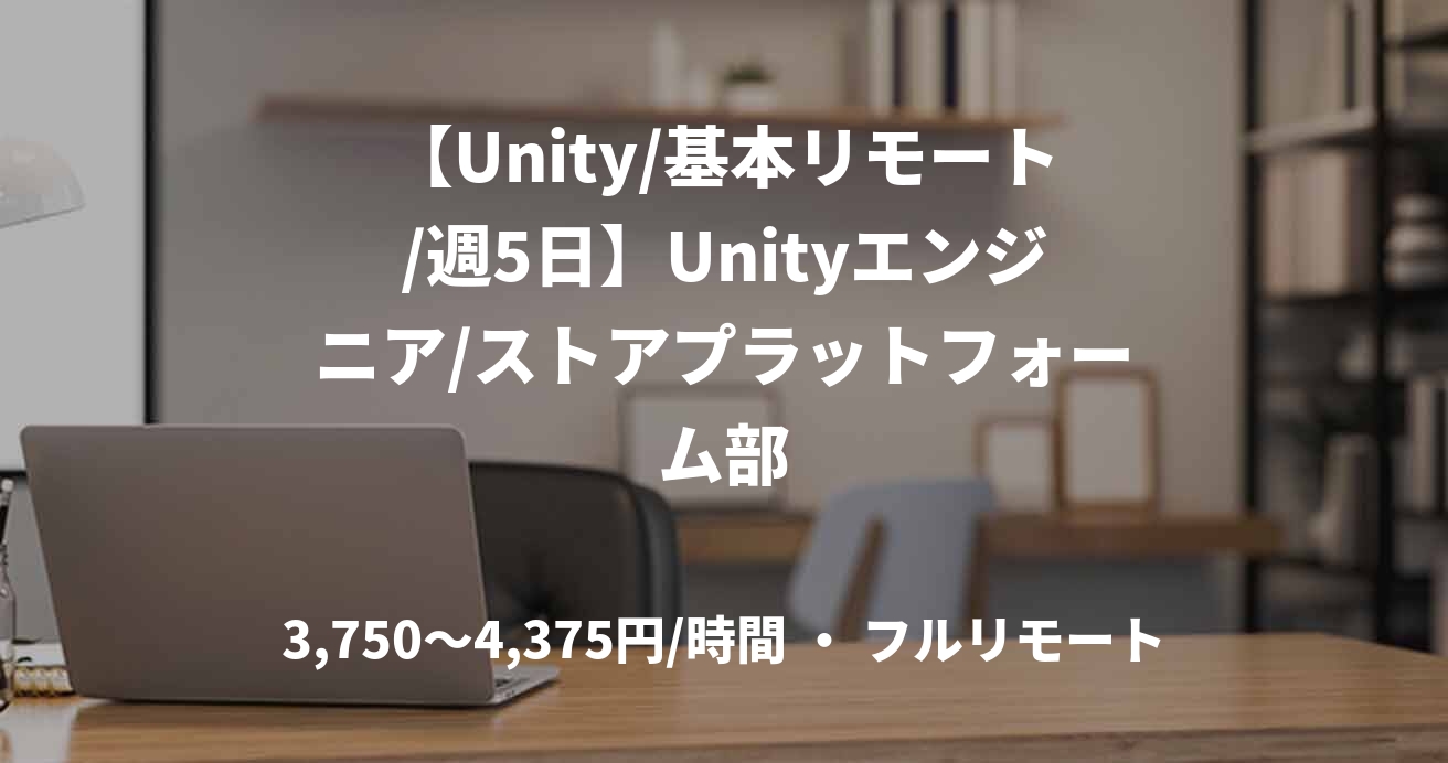 【Unity/基本リモート/週5日】Unityエンジニア/ストアプラットフォーム部