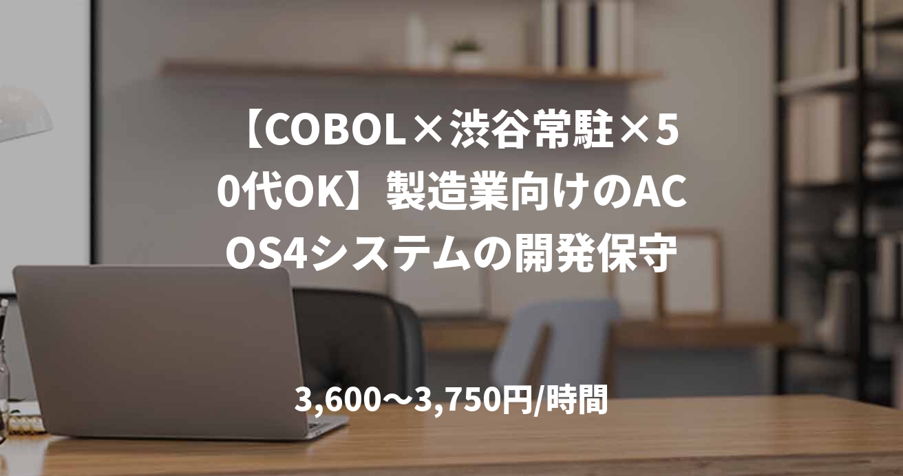【COBOL×渋谷常駐×50代OK】製造業向けのACOS4システムの開発保守