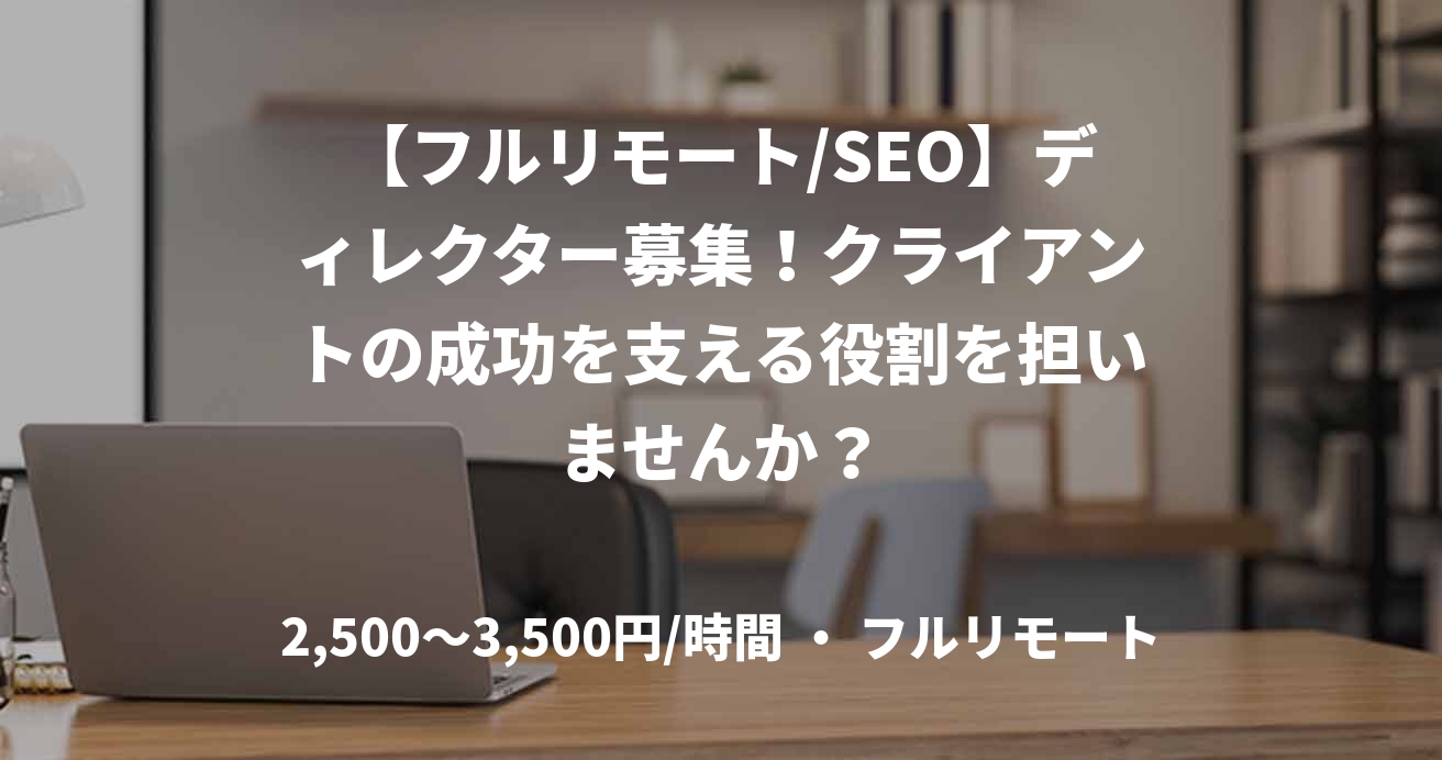 【フルリモート/SEO】ディレクター募集！クライアントの成功を支える役割を担いませんか？