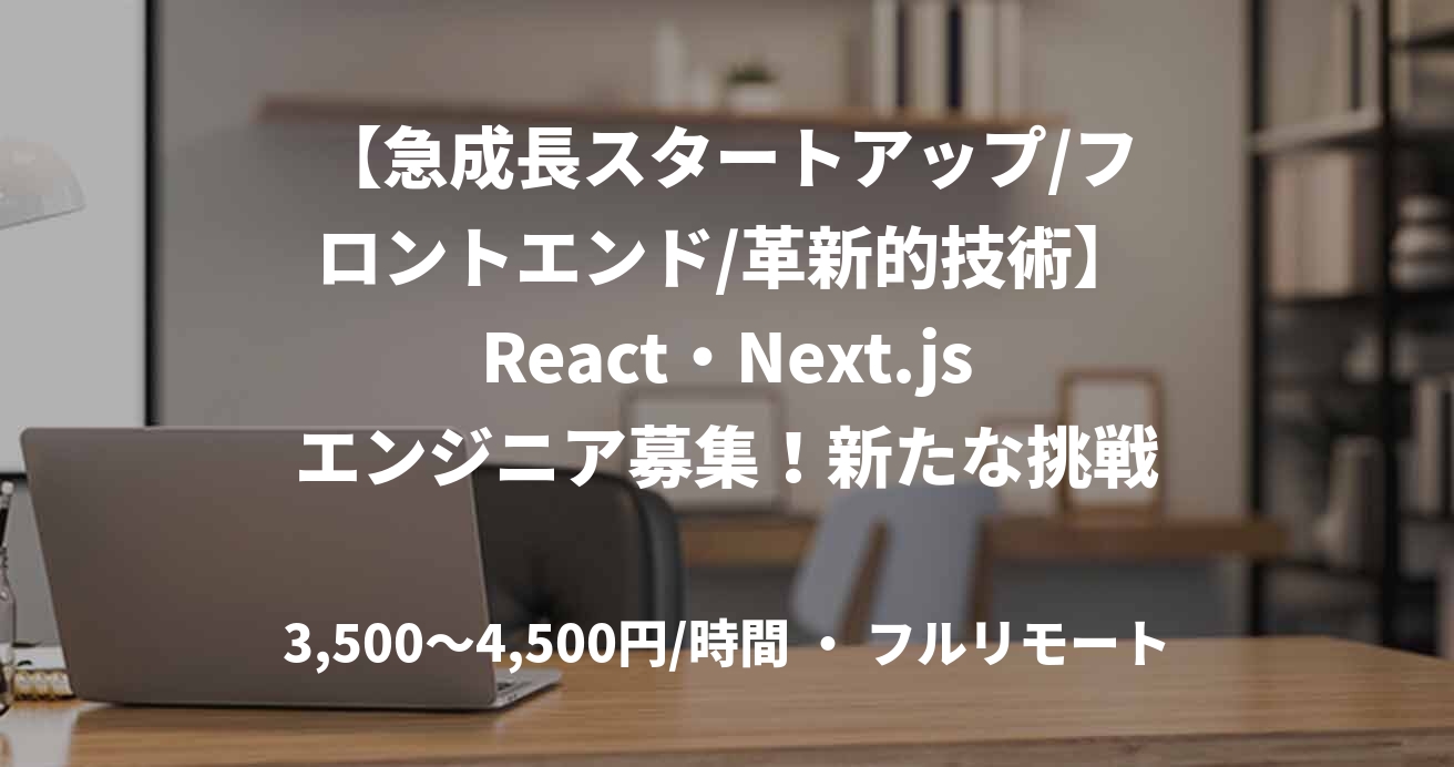 【急成長スタートアップ/フロントエンド/革新的技術】React・Next.jsエンジニア募集！新たな挑戦を！