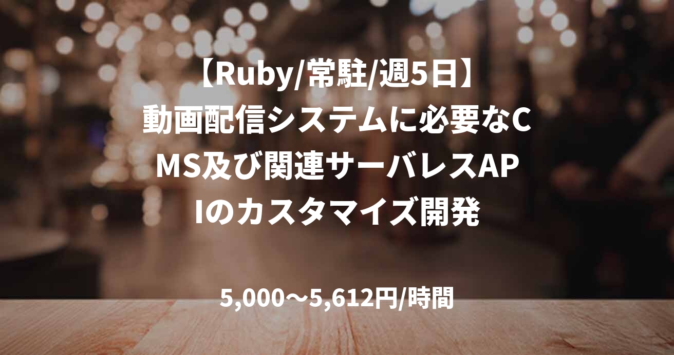 【Ruby/常駐/週5日】動画配信システムに必要なCMS及び関連サーバレスAPIのカスタマイズ開発