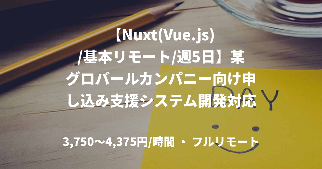 【Nuxt(Vue.js)/基本リモート/週5日】某グロバールカンパニー向け申し込み支援システム開発対応