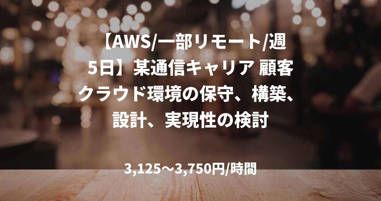 【AWS/一部リモート/週5日】某通信キャリア 顧客クラウド環境の保守、構築、設計、実現性の検討