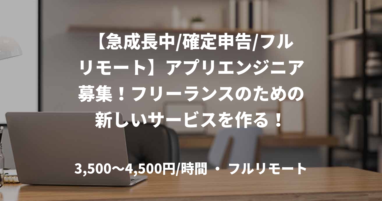 【急成長中/確定申告/フルリモート】アプリエンジニア募集！フリーランスのための新しいサービスを作る！