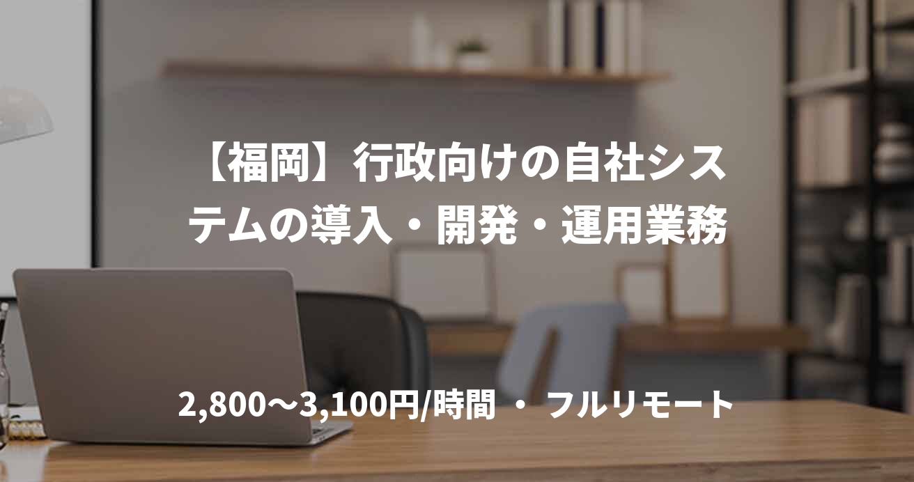【福岡】行政向けの自社システムの導入・開発・運用業務