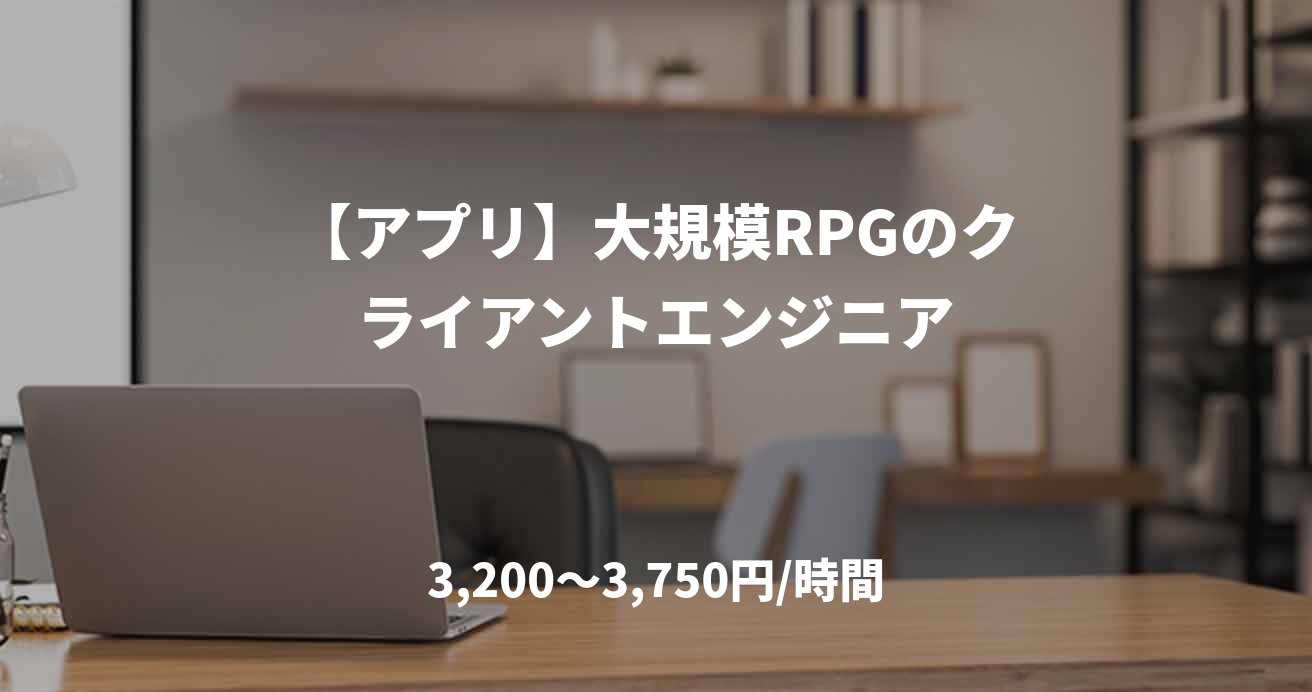 【アプリ】大規模RPGのクライアントエンジニア