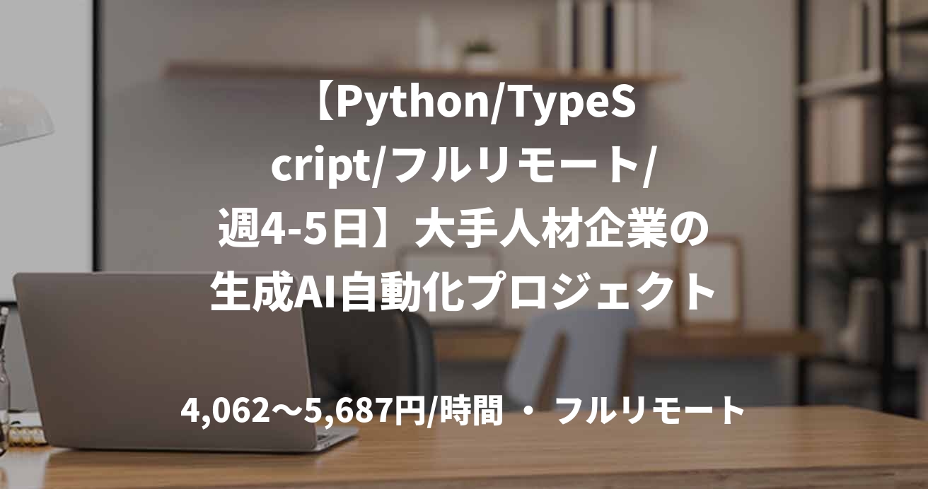【Python/TypeScript/フルリモート/週4-5日】大手人材企業の生成AI自動化プロジェクト開発 フルスタックエンジニア