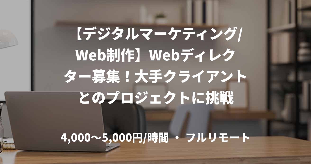 【デジタルマーケティング/Web制作】Webディレクター募集！大手クライアントとのプロジェクトに挑戦