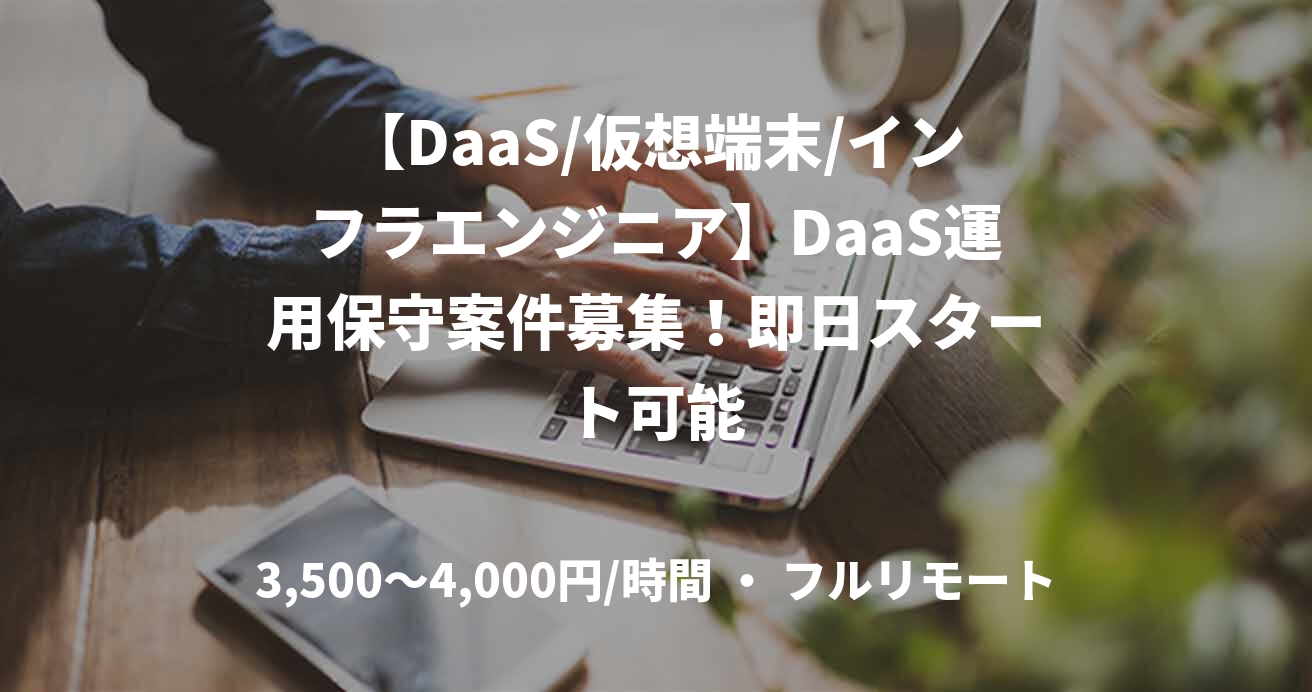 【DaaS/仮想端末/インフラエンジニア】DaaS運用保守案件募集！即日スタート可能