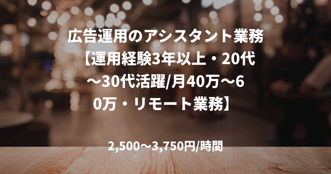 広告運用のアシスタント業務【運用経験3年以上・20代~30代活躍/月40万~60万・リモート業務】