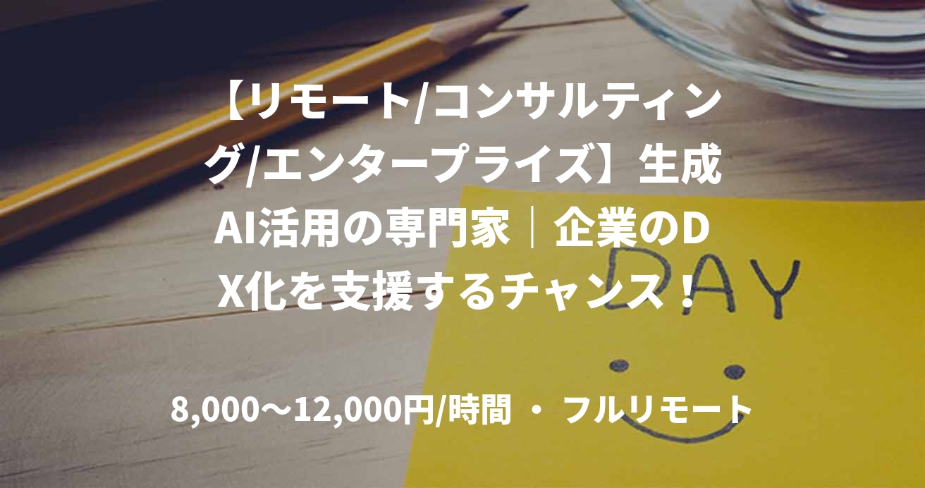 【リモート/コンサルティング/エンタープライズ】生成AI活用の専門家｜企業のDX化を支援するチャンス！