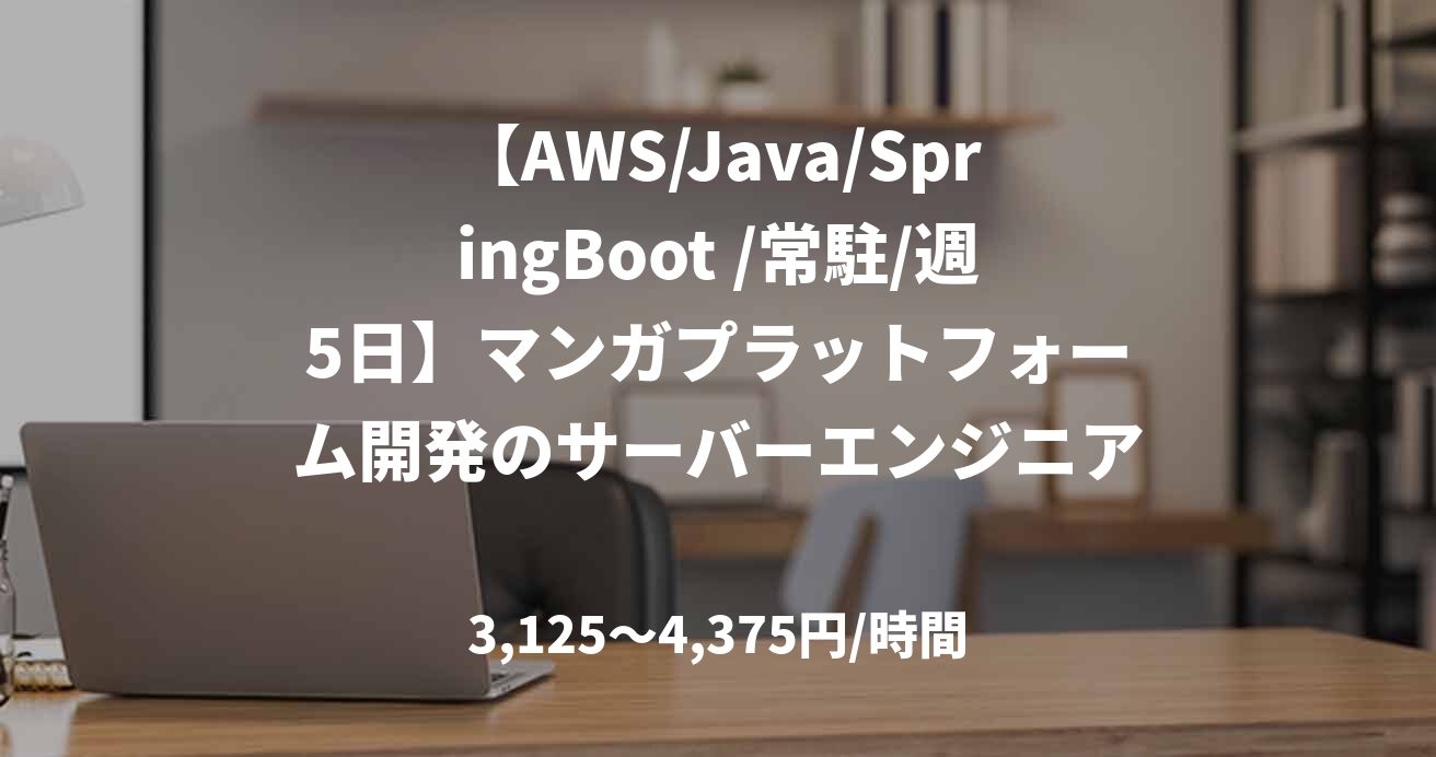 【AWS/Java/SpringBoot /常駐/週5日】マンガプラットフォーム開発のサーバーエンジニア募集
