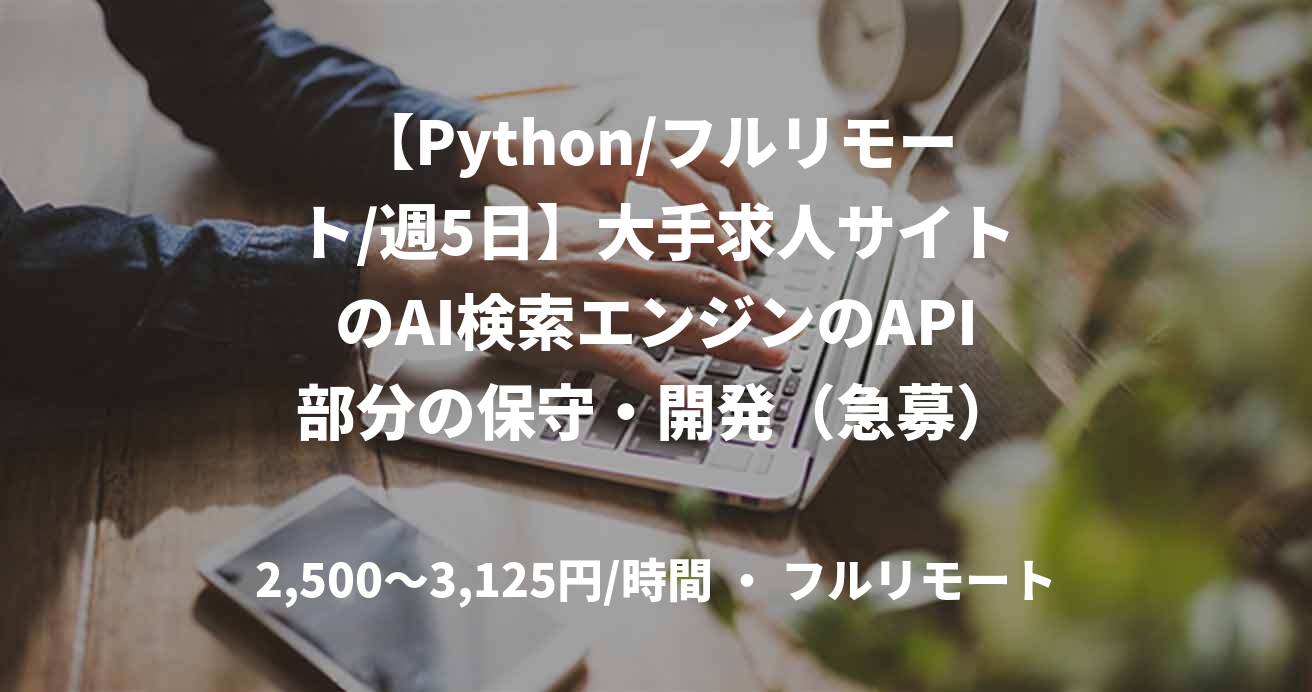 【Python/フルリモート/週5日】大手求人サイトのAI検索エンジンのAPI部分の保守・開発（急募）