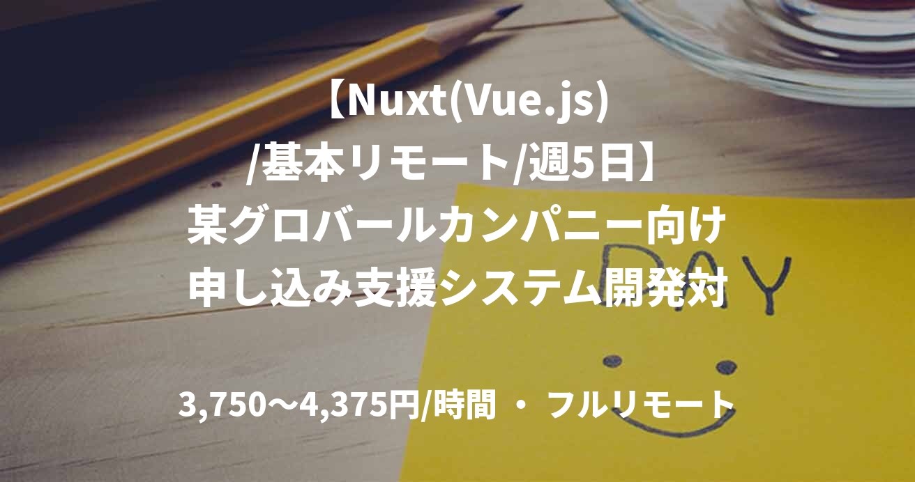 【Nuxt(Vue.js) /基本リモート/週5日】某グロバールカンパニー向け申し込み支援システム開発対応