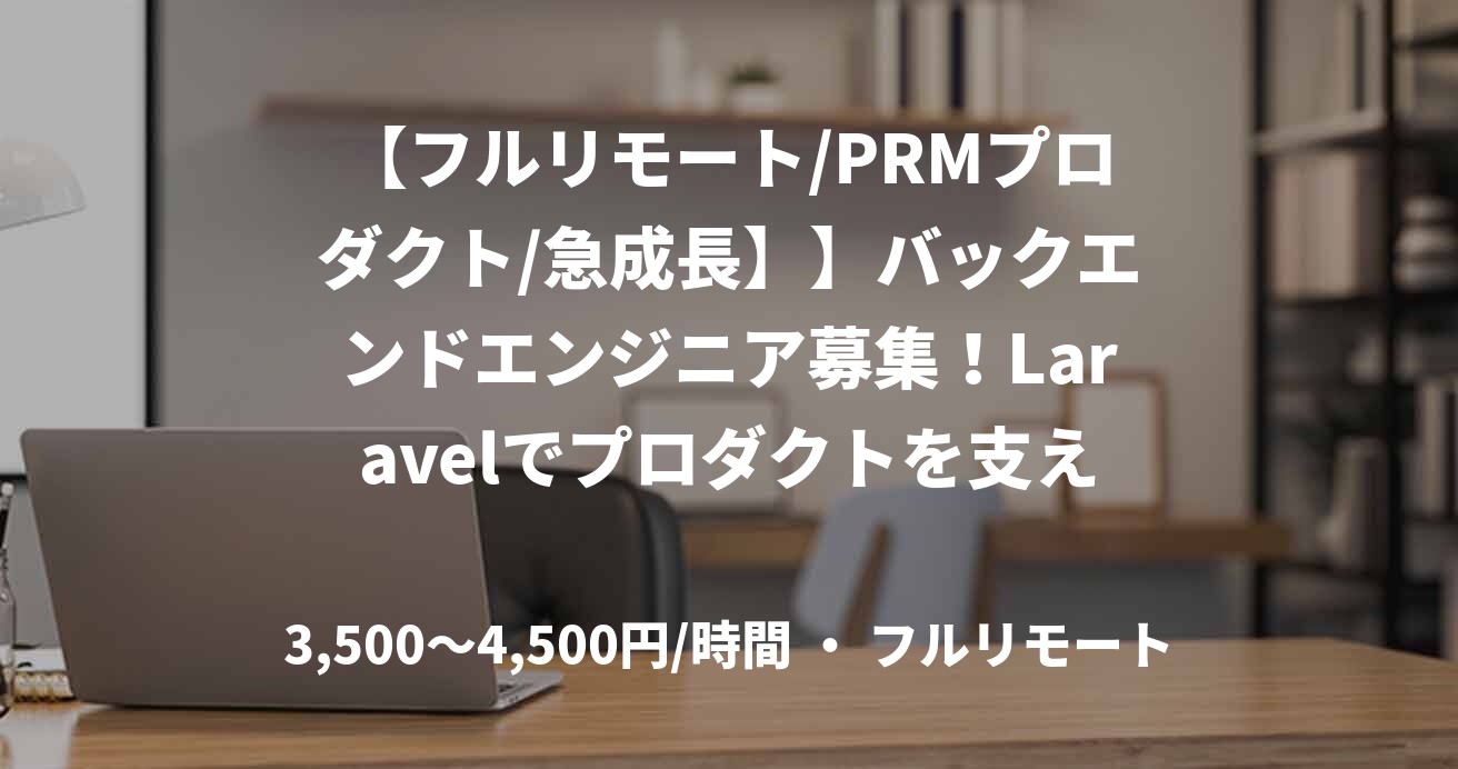【フルリモート/PRMプロダクト/急成長】】バックエンドエンジニア募集！Laravelでプロダクトを支える