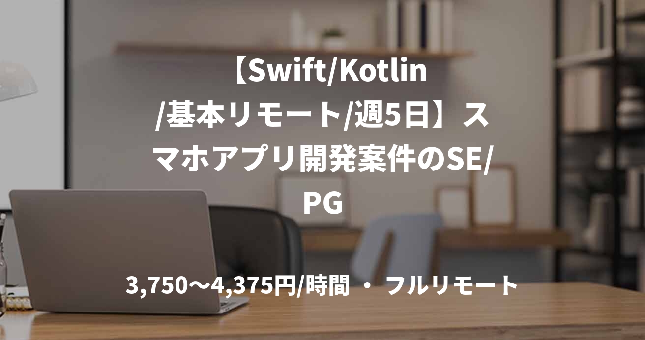 【Swift/Kotlin/基本リモート/週5日】スマホアプリ開発案件のSE/PG