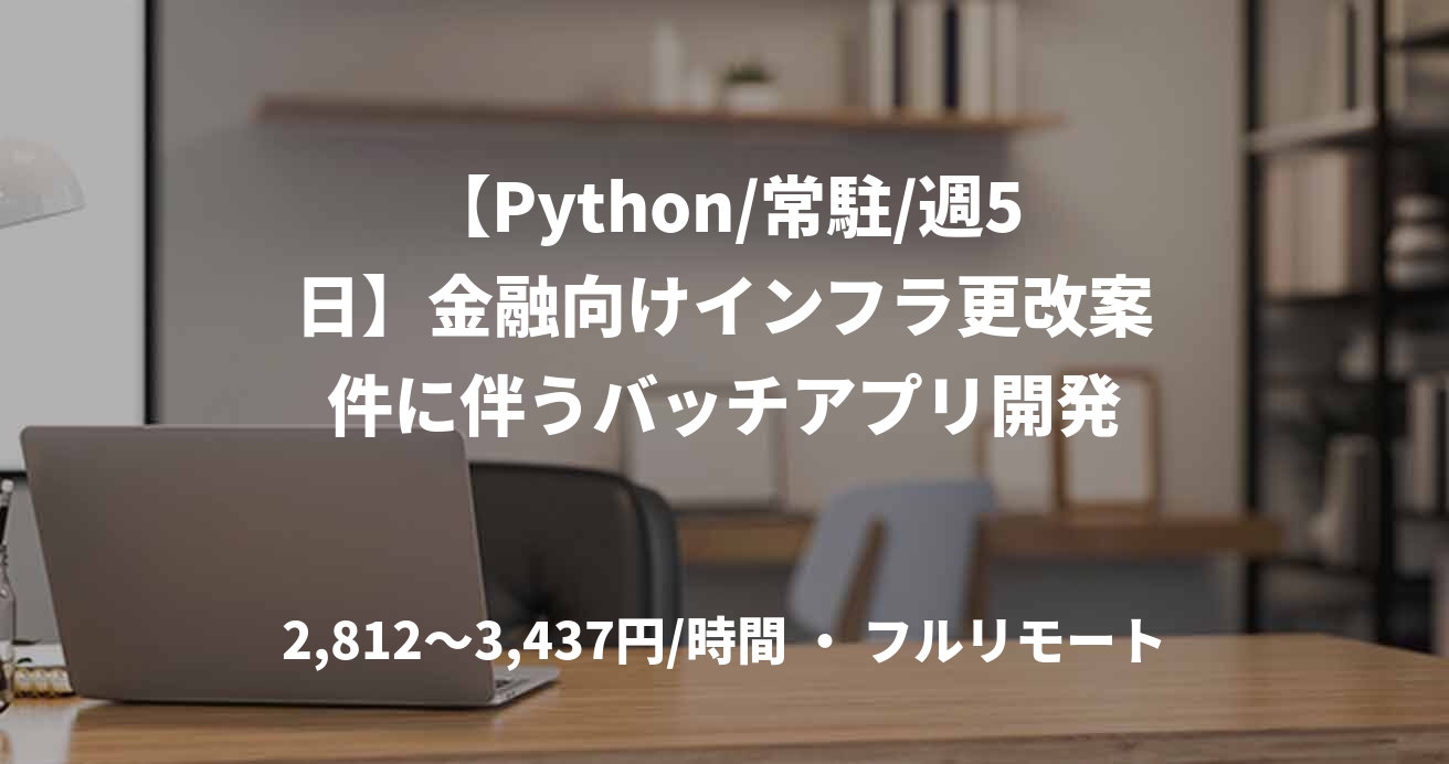 【Python/常駐/週5日】金融向けインフラ更改案件に伴うバッチアプリ開発