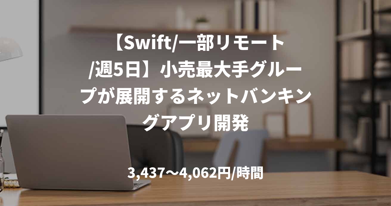 【Swift/一部リモート/週5日】小売最大手グループが展開するネットバンキングアプリ開発