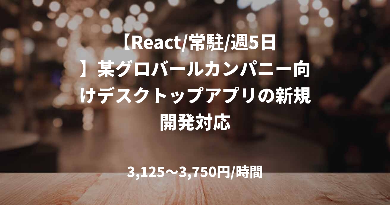 【React/常駐/週5日】某グロバールカンパニー向けデスクトップアプリの新規開発対応