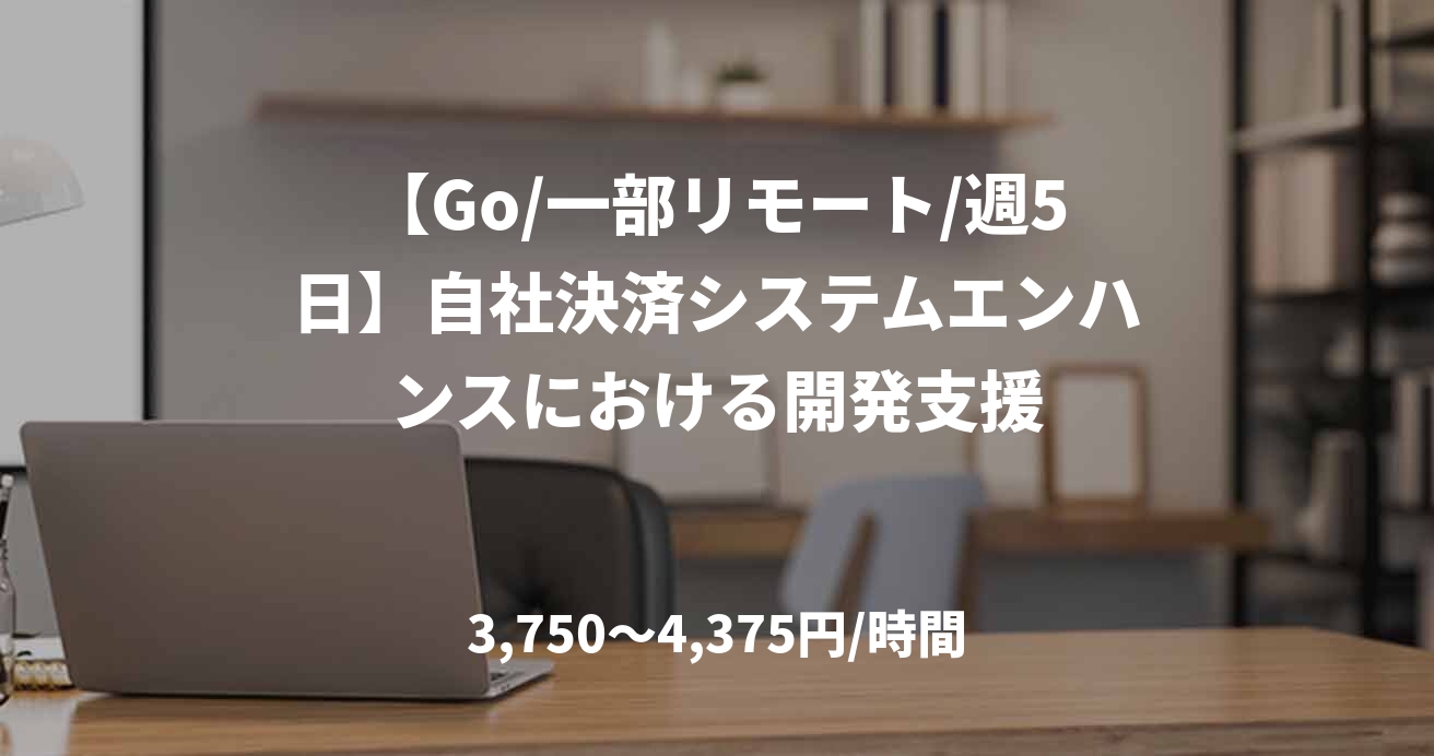 【Go/一部リモート/週5日】自社決済システムエンハンスにおける開発支援