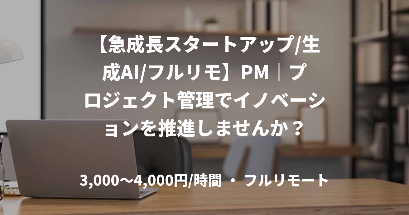 【急成長スタートアップ/生成AI/フルリモ】PM｜プロジェクト管理でイノベーションを推進しませんか？