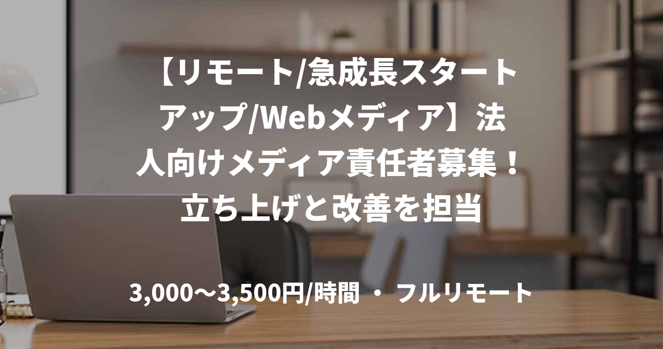 【リモート/急成長スタートアップ/Webメディア】法人向けメディア責任者募集！立ち上げと改善を担当
