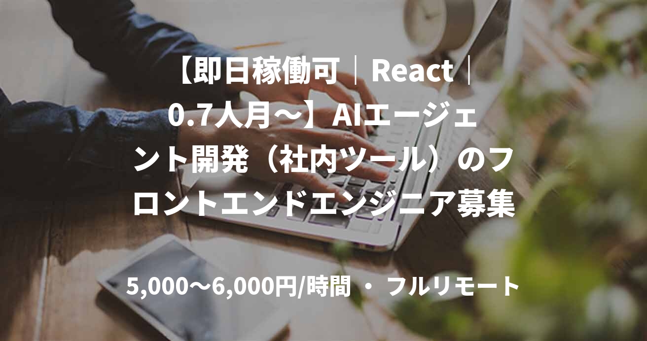 【即日稼働可｜React｜0.7人月～】AIエージェント開発（社内ツール）のフロントエンドエンジニア募集！